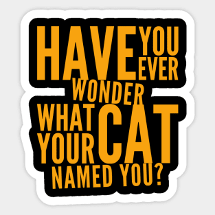 Have You Ever Wonder What Your Cat Named You Sticker